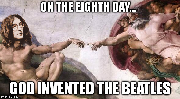 eight days a week | ON THE EIGHTH DAY... GOD INVENTED THE BEATLES | image tagged in memes,the beatles | made w/ Imgflip meme maker