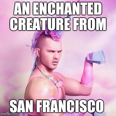 Unicorn MAN Meme | AN ENCHANTED CREATURE FROM; SAN FRANCISCO | image tagged in memes,unicorn man | made w/ Imgflip meme maker