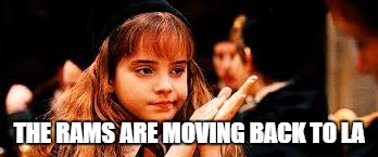 Hermione not Impressed | THE RAMS ARE MOVING BACK TO LA | image tagged in hermione not impressed | made w/ Imgflip meme maker