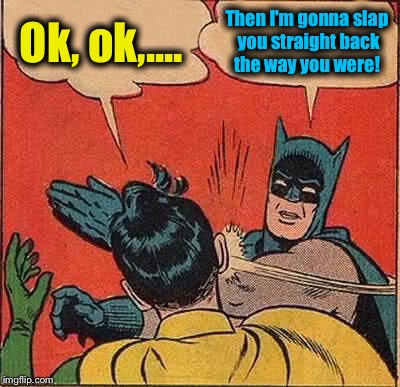 Batman Slapping Robin Meme | Ok, ok,.... Then I'm gonna slap you straight back the way you were! | image tagged in memes,batman slapping robin | made w/ Imgflip meme maker