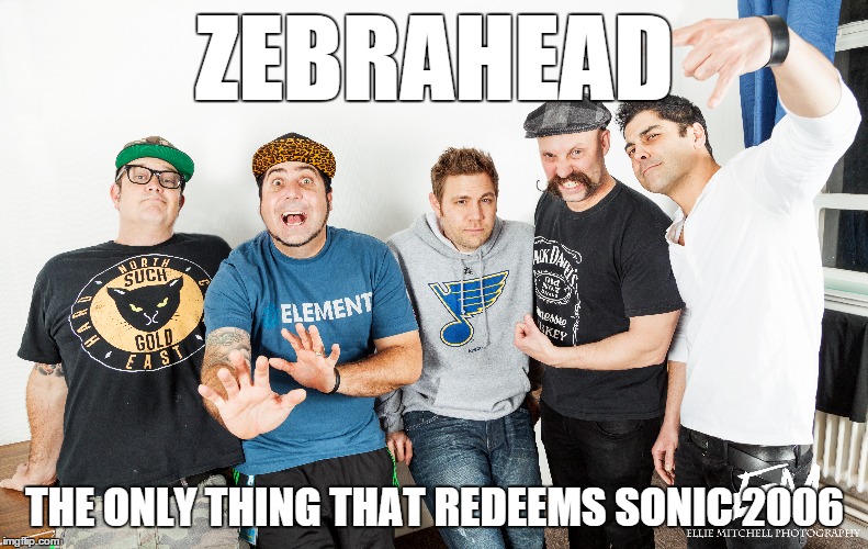 Zebrahead vs Sonic 2006 | ZEBRAHEAD; THE ONLY THING THAT REDEEMS SONIC 2006 | image tagged in zebrahead,sonic,punk | made w/ Imgflip meme maker