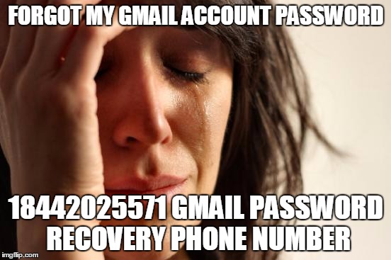Gmail Password Recovery Phone Number 1-844-202-5571 | FORGOT MY GMAIL ACCOUNT PASSWORD; 18442025571 GMAIL PASSWORD RECOVERY PHONE NUMBER | image tagged in memes,first world problems | made w/ Imgflip meme maker