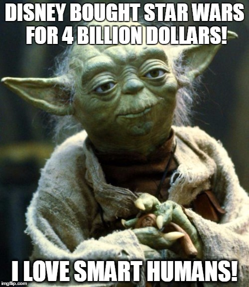 Star Wars Yoda | DISNEY BOUGHT STAR WARS FOR 4 BILLION DOLLARS! I LOVE SMART HUMANS! | image tagged in memes,star wars yoda | made w/ Imgflip meme maker