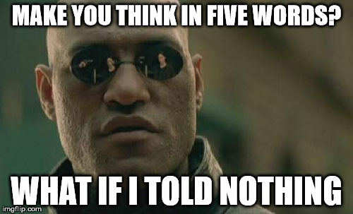 Matrix Morpheus | MAKE YOU THINK IN FIVE WORDS? WHAT IF I TOLD NOTHING | image tagged in memes,matrix morpheus | made w/ Imgflip meme maker