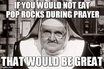 Frowning Nun Meme | IF YOU WOULD NOT EAT POP ROCKS DURING PRAYER; THAT WOULD BE GREAT | image tagged in memes,frowning nun | made w/ Imgflip meme maker