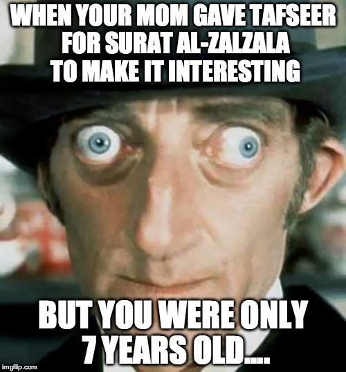 Crazy Eyes | WHEN YOUR MOM GAVE TAFSEER FOR SURAT AL-ZALZALA TO MAKE IT INTERESTING; BUT YOU WERE ONLY 7 YEARS OLD.... | image tagged in crazy eyes | made w/ Imgflip meme maker