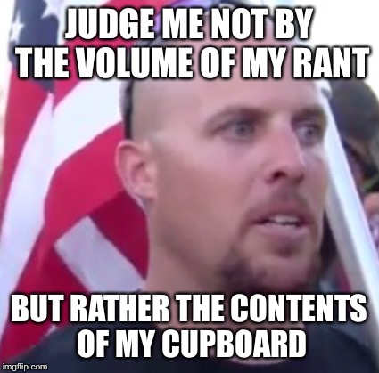 JUDGE ME NOT BY THE VOLUME OF MY RANT; BUT RATHER THE CONTENTS OF MY CUPBOARD | image tagged in ritzcracker | made w/ Imgflip meme maker