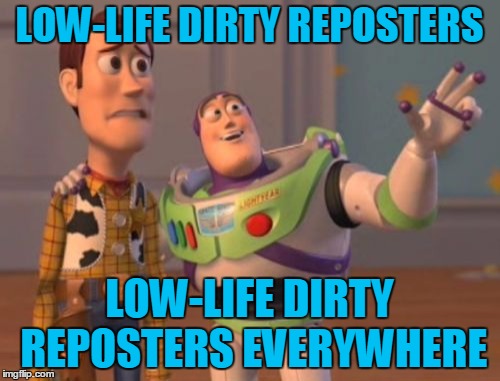 X, X Everywhere Meme | LOW-LIFE DIRTY REPOSTERS LOW-LIFE DIRTY REPOSTERS EVERYWHERE | image tagged in memes,x x everywhere | made w/ Imgflip meme maker
