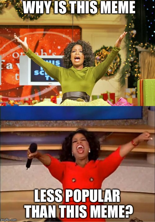Oprah x2 | WHY IS THIS MEME; LESS POPULAR THAN THIS MEME? | image tagged in oprah winfrey,meme | made w/ Imgflip meme maker