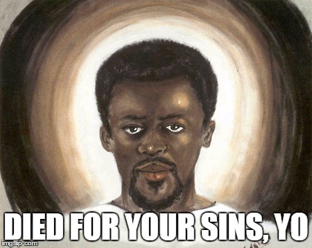 Black Jesus | DIED FOR YOUR SINS, YO | image tagged in black jesus | made w/ Imgflip meme maker