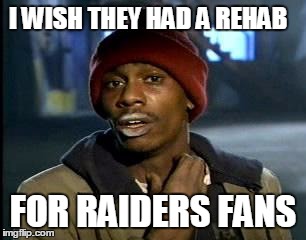 Y'all Got Any More Of That | I WISH THEY HAD A REHAB; FOR RAIDERS FANS | image tagged in memes,yall got any more of | made w/ Imgflip meme maker