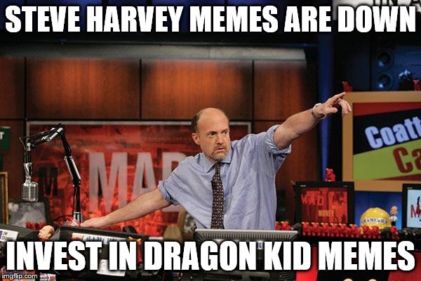 Dragon Kid getting mentioned everywhere... | STEVE HARVEY MEMES ARE DOWN; INVEST IN DRAGON KID MEMES | image tagged in memes,mad money jim cramer,dragon kid | made w/ Imgflip meme maker