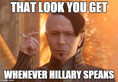 Zorg | THAT LOOK YOU GET; WHENEVER HILLARY SPEAKS | image tagged in memes,zorg | made w/ Imgflip meme maker