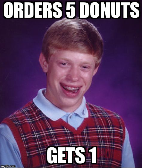 Bad Luck Brian Meme | ORDERS 5 DONUTS  GETS 1 | image tagged in memes,bad luck brian | made w/ Imgflip meme maker