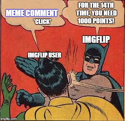Get yourselves together, people. |  MEME COMMENT; FOR THE 14TH TIME, YOU NEED 1000 POINTS! *CLICK*; IMGFLIP; IMGFLIP USER | image tagged in memes,batman slapping robin | made w/ Imgflip meme maker
