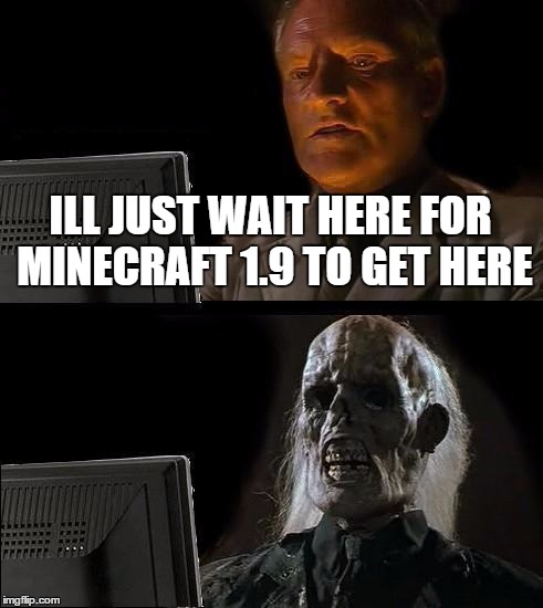 yes i'm a geek. so what?
 | ILL JUST WAIT HERE FOR MINECRAFT 1.9 TO GET HERE | image tagged in memes,ill just wait here | made w/ Imgflip meme maker