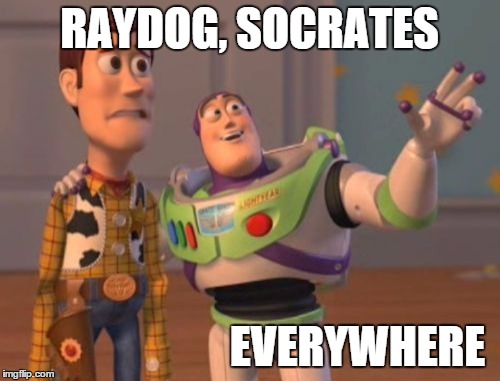 X, X Everywhere Meme | RAYDOG, SOCRATES; EVERYWHERE | image tagged in memes,x x everywhere | made w/ Imgflip meme maker