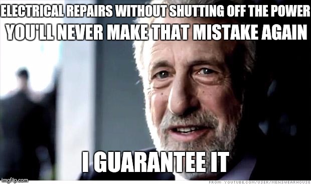 A shocking revelation | ELECTRICAL REPAIRS WITHOUT SHUTTING OFF THE POWER; YOU'LL NEVER MAKE THAT MISTAKE AGAIN; I GUARANTEE IT | image tagged in memes,i guarantee it,funny | made w/ Imgflip meme maker
