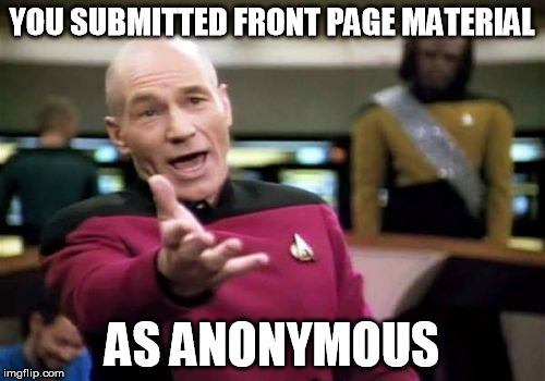 Picard Wtf Meme | YOU SUBMITTED FRONT PAGE MATERIAL AS ANONYMOUS | image tagged in memes,picard wtf | made w/ Imgflip meme maker