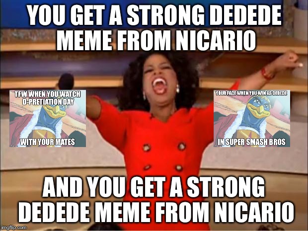 Oprah You Get A | YOU GET A STRONG DEDEDE MEME FROM NICARI0; AND YOU GET A STRONG DEDEDE MEME FROM NICARI0 | image tagged in memes,oprah you get a | made w/ Imgflip meme maker