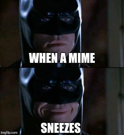 Batman Smiles | WHEN A MIME; SNEEZES | image tagged in memes,batman smiles | made w/ Imgflip meme maker