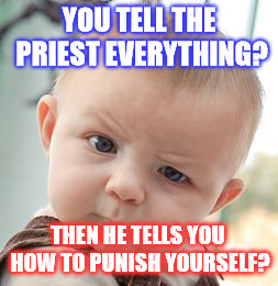 Skeptical Baby Meme | YOU TELL THE PRIEST EVERYTHING? THEN HE TELLS YOU HOW TO PUNISH YOURSELF? | image tagged in memes,skeptical baby | made w/ Imgflip meme maker