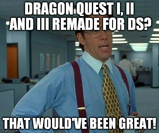 That Would Be Great | DRAGON QUEST I, II AND III REMADE FOR DS? THAT WOULD'VE BEEN GREAT! | image tagged in memes,that would be great | made w/ Imgflip meme maker