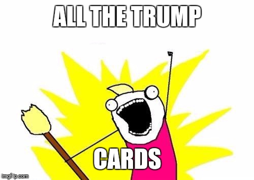 X All The Y Meme | ALL THE TRUMP CARDS | image tagged in memes,x all the y | made w/ Imgflip meme maker