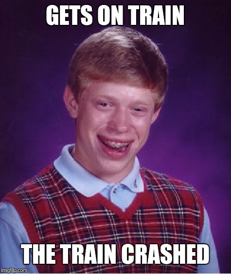 Bad Luck Brian Meme | GETS ON TRAIN THE TRAIN CRASHED | image tagged in memes,bad luck brian | made w/ Imgflip meme maker