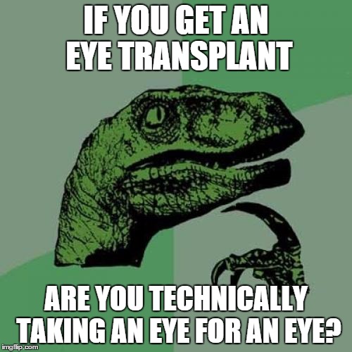 Philosoraptor Meme | IF YOU GET AN EYE TRANSPLANT; ARE YOU TECHNICALLY TAKING AN EYE FOR AN EYE? | image tagged in memes,philosoraptor | made w/ Imgflip meme maker