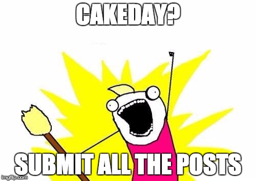 X All The Y Meme | CAKEDAY? SUBMIT ALL THE POSTS | image tagged in memes,x all the y | made w/ Imgflip meme maker