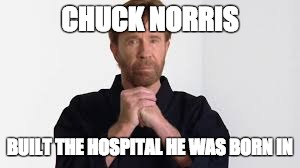 OP Chuck Norris |  CHUCK NORRIS; BUILT THE HOSPITAL HE WAS BORN IN | image tagged in chuck norris | made w/ Imgflip meme maker