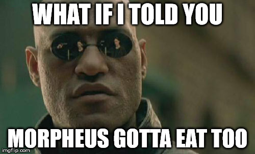 Matrix Morpheus | WHAT IF I TOLD YOU; MORPHEUS GOTTA EAT TOO | image tagged in memes,matrix morpheus | made w/ Imgflip meme maker
