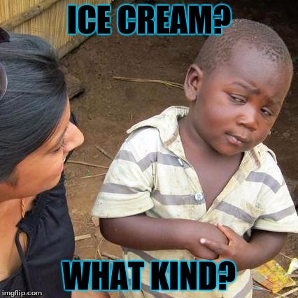 What would you do for ice cream? | ICE CREAM? WHAT KIND? | image tagged in memes,third world skeptical kid | made w/ Imgflip meme maker