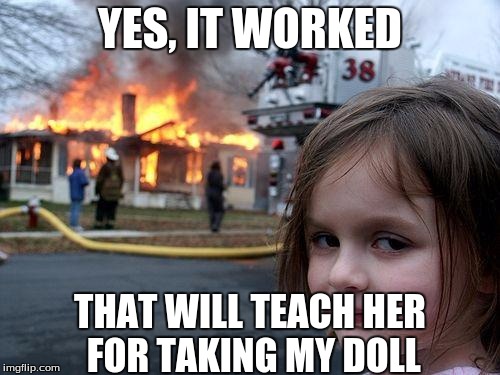 Don't Double Cross Me | YES, IT WORKED; THAT WILL TEACH HER FOR TAKING MY DOLL | image tagged in memes,disaster girl | made w/ Imgflip meme maker