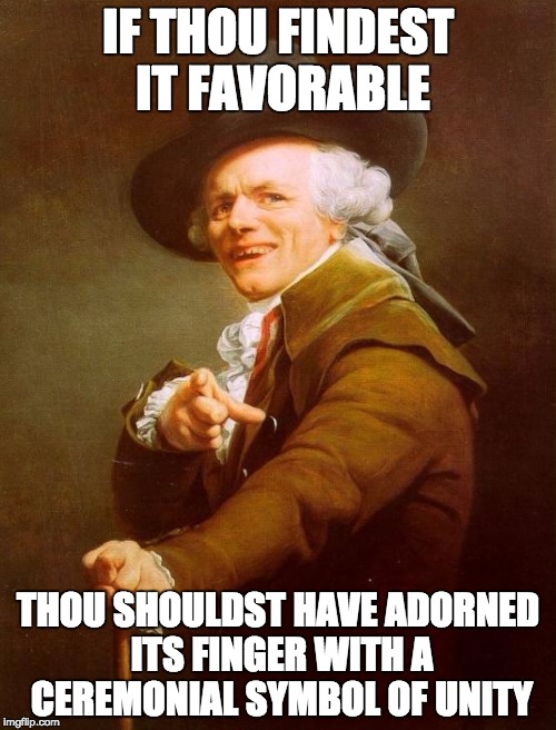 Joseph Ducreux Meme | IF THOU FINDEST IT FAVORABLE; THOU SHOULDST HAVE ADORNED ITS FINGER WITH A CEREMONIAL SYMBOL OF UNITY | image tagged in memes,joseph ducreux | made w/ Imgflip meme maker