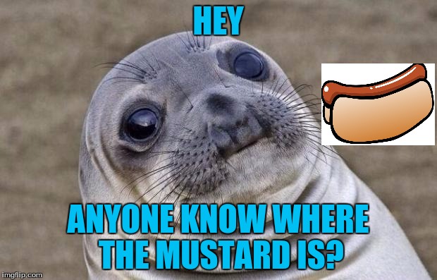 Hotdog be good | HEY; ANYONE KNOW WHERE THE MUSTARD IS? | image tagged in memes,awkward moment sealion | made w/ Imgflip meme maker