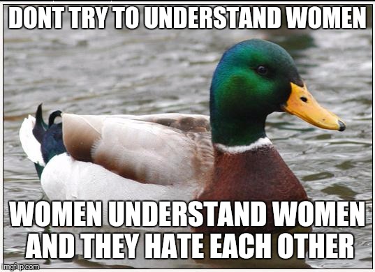Actual Advice Mallard | DONT TRY TO UNDERSTAND WOMEN; WOMEN UNDERSTAND WOMEN AND THEY HATE EACH OTHER | image tagged in memes,actual advice mallard | made w/ Imgflip meme maker