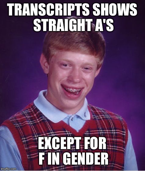 Bad Luck Brian Meme | TRANSCRIPTS SHOWS STRAIGHT A'S EXCEPT FOR F IN GENDER | image tagged in memes,bad luck brian | made w/ Imgflip meme maker