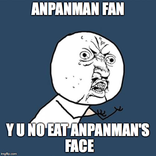 Eating Anpanman's Face | ANPANMAN FAN; Y U NO EAT ANPANMAN'S FACE | image tagged in memes,y u no | made w/ Imgflip meme maker