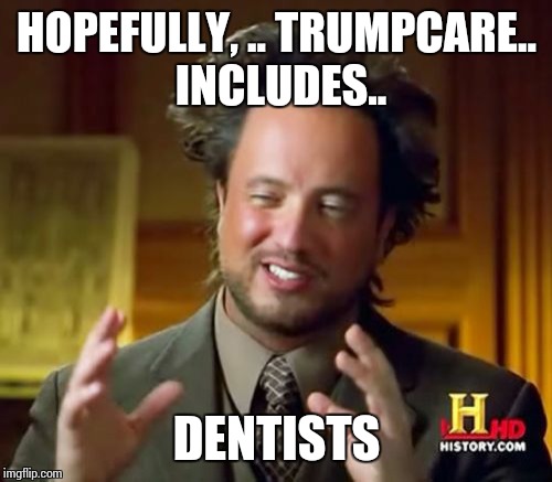 Ancient Aliens Meme | HOPEFULLY, .. TRUMPCARE.. INCLUDES.. DENTISTS | image tagged in memes,ancient aliens | made w/ Imgflip meme maker