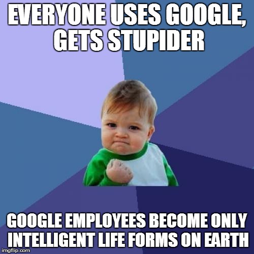 Success Kid Meme | EVERYONE USES GOOGLE, GETS STUPIDER GOOGLE EMPLOYEES BECOME ONLY INTELLIGENT LIFE FORMS ON EARTH | image tagged in memes,success kid | made w/ Imgflip meme maker