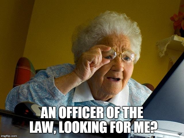 Grandma Finds The Internet Meme | AN OFFICER OF THE LAW, LOOKING FOR ME? | image tagged in memes,grandma finds the internet | made w/ Imgflip meme maker