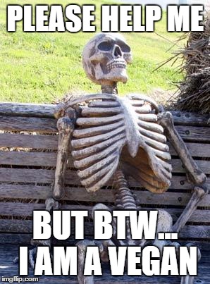 Waiting Skeleton | PLEASE HELP ME; BUT BTW... I AM A VEGAN | image tagged in memes,waiting skeleton | made w/ Imgflip meme maker