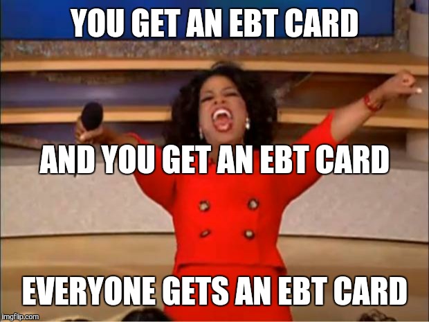 Oprah You Get A Meme | YOU GET AN EBT CARD EVERYONE GETS AN EBT CARD AND YOU GET AN EBT CARD | image tagged in memes,oprah you get a | made w/ Imgflip meme maker