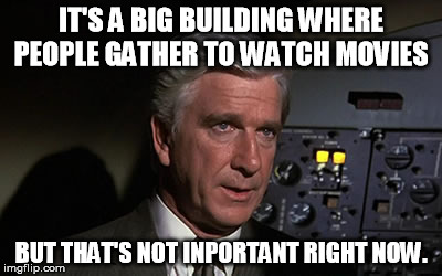 IT'S A BIG BUILDING WHERE PEOPLE GATHER TO WATCH MOVIES; BUT THAT'S NOT INPORTANT RIGHT NOW. | made w/ Imgflip meme maker