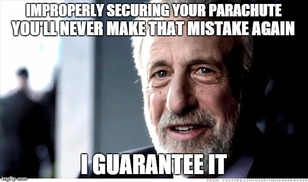 I Guarantee It | IMPROPERLY SECURING YOUR PARACHUTE; YOU'LL NEVER MAKE THAT MISTAKE AGAIN; I GUARANTEE IT | image tagged in memes,i guarantee it | made w/ Imgflip meme maker