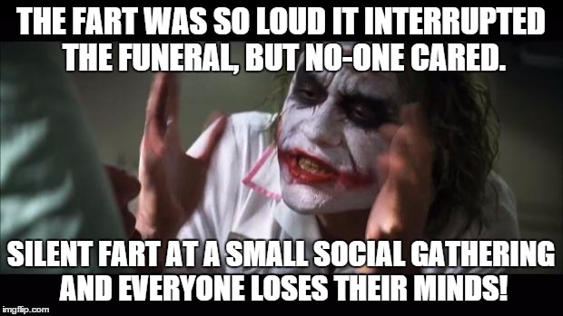 And everybody loses their minds Meme | THE FART WAS SO LOUD IT INTERRUPTED THE FUNERAL, BUT NO-ONE CARED. SILENT FART AT A SMALL SOCIAL GATHERING AND EVERYONE LOSES THEIR MINDS! | image tagged in memes,and everybody loses their minds | made w/ Imgflip meme maker