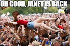 crowdsurf | OH GOOD, JANET IS BACK | image tagged in crowdsurf,scumbag | made w/ Imgflip meme maker