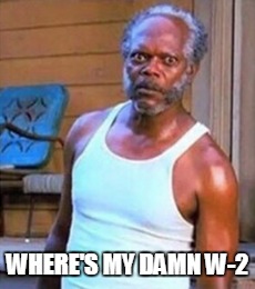 WHERE'S MY DAMN W-2 | image tagged in w-2 | made w/ Imgflip meme maker